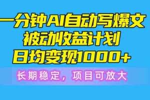 （10590期）一分钟AI爆文被动收益计划，日均变现1000+，长期稳定，项目可放大