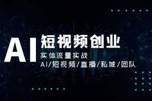 (11566期)AI短视频创业,实体流量实战,AI/短视频/直播/私域/团队