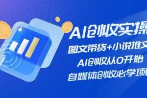 (11638期)AI创收实操—图文带货+小说推文,AI创收从0开始,自媒体创收必学项目