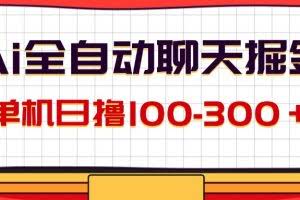 (12072期)AI全自动聊天掘金,单机日撸100-300+ 有手就行