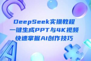 (14300期)DeepSeek入门实操教程:一键生成PPT与4K视频,快速掌握AI创作技巧