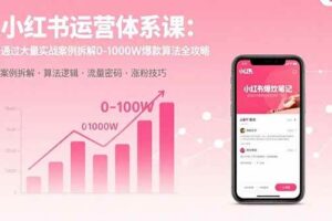 （15792期）小红书运营体系课：通过大量实战案例拆解0-1000W爆款算法全攻略