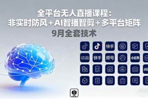 （16134期）全平台无人直播课程：非实时防风＋AI智播智剪＋多平台矩阵，9月全套技术