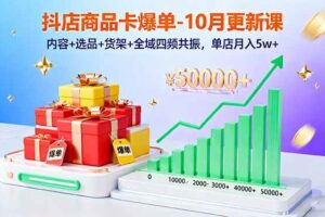 （16318期）抖店商品卡爆单-10月新课：内容+选品+货架+全域四频共振，单店月入5w+