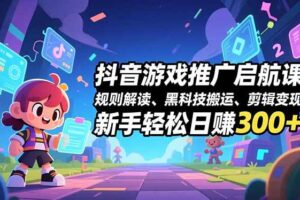 (16798期)抖音游戏推广启航课,规则解读、黑科技搬运、剪辑变现,新手轻松日赚300+
