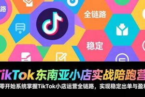 （17037期）TikTok东南亚小店实战陪跑营：从零开始系统掌握TikTok小店运营全链路，实现稳定出单与盈利