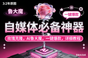 (17153期)玫瑰克隆神器,ai鲁大魔,自媒体必备工具,一键爆款神器,详细教程。