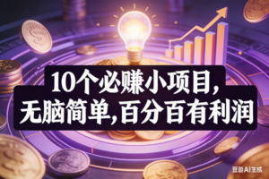 (17169期)10个必赚小项目,无脑简单,百分百有利润,副业首选,日入200+