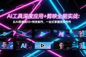 （17545期）AI工具深度应用+剪映全能实战：从AI思维到50+特效制作，一站式掌握视频创作